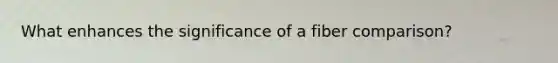 What enhances the significance of a fiber comparison?