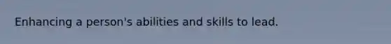 Enhancing a person's abilities and skills to lead.