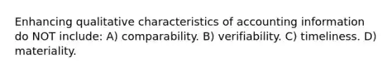 Enhancing qualitative characteristics of accounting information do NOT include: A) comparability. B) verifiability. C) timeliness. D) materiality.