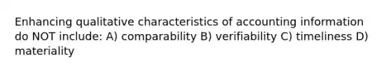 Enhancing qualitative characteristics of accounting information do NOT include: A) comparability B) verifiability C) timeliness D) materiality