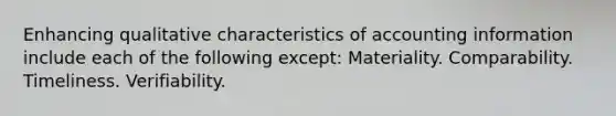 Enhancing qualitative characteristics of accounting information include each of the following except: Materiality. Comparability. Timeliness. Verifiability.