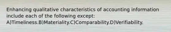 Enhancing qualitative characteristics of accounting information include each of the following except: A)Timeliness.B)Materiality.C)Comparability.D)Verifiability.