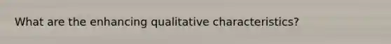 What are the enhancing qualitative characteristics?