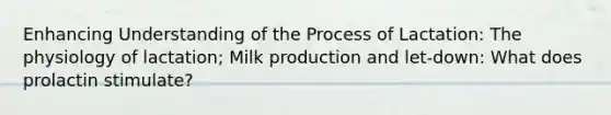 Enhancing Understanding of the Process of Lactation: The physiology of lactation; Milk production and let-down: What does prolactin stimulate?