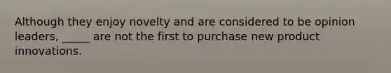 Although they enjoy novelty and are considered to be opinion leaders, _____ are not the first to purchase new product innovations.