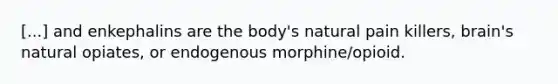 [...] and enkephalins are the body's natural pain killers, brain's natural opiates, or endogenous morphine/opioid.