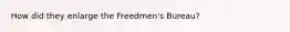 How did they enlarge the Freedmen's Bureau?