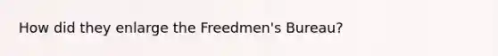 How did they enlarge the Freedmen's Bureau?