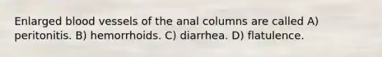 Enlarged blood vessels of the anal columns are called A) peritonitis. B) hemorrhoids. C) diarrhea. D) flatulence.