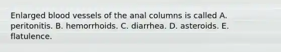 Enlarged <a href='https://www.questionai.com/knowledge/kZJ3mNKN7P-blood-vessels' class='anchor-knowledge'>blood vessels</a> of the anal columns is called A. peritonitis. B. hemorrhoids. C. diarrhea. D. asteroids. E. flatulence.