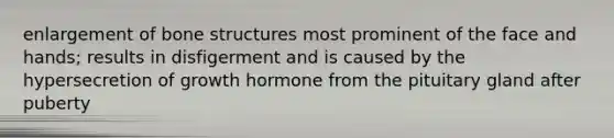 enlargement of bone structures most prominent of the face and hands; results in disfigerment and is caused by the hypersecretion of growth hormone from the pituitary gland after puberty