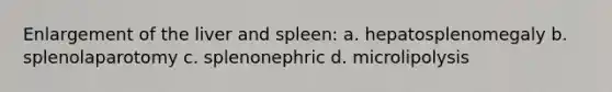 Enlargement of the liver and spleen: a. hepatosplenomegaly b. splenolaparotomy c. splenonephric d. microlipolysis