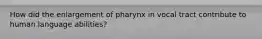 How did the enlargement of pharynx in vocal tract contribute to human language abilities?