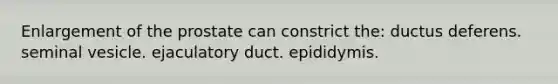 Enlargement of the prostate can constrict the: ductus deferens. seminal vesicle. ejaculatory duct. epididymis.