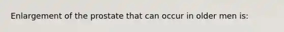 Enlargement of the prostate that can occur in older men is: