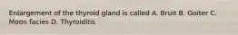 Enlargement of the thyroid gland is called A. Bruit B. Goiter C. Moon facies D. Thyroiditis