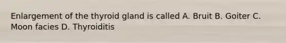 Enlargement of the thyroid gland is called A. Bruit B. Goiter C. Moon facies D. Thyroiditis