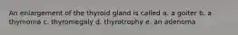 An enlargement of the thyroid gland is called a. a goiter b. a thymoma c. thyromegaly d. thyrotrophy e. an adenoma