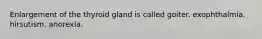 Enlargement of the thyroid gland is called goiter. exophthalmia. hirsutism. anorexia.