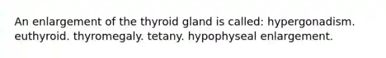 An enlargement of the thyroid gland is called: hypergonadism. euthyroid. thyromegaly. tetany. hypophyseal enlargement.