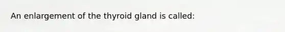 An enlargement of the thyroid gland is called: