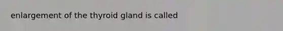 enlargement of the thyroid gland is called