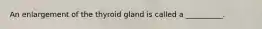 An enlargement of the thyroid gland is called a __________.