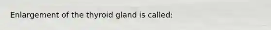 Enlargement of the thyroid gland is called: