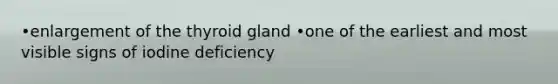 •enlargement of the thyroid gland •one of the earliest and most visible signs of iodine deficiency