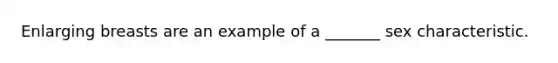 Enlarging breasts are an example of a _______ sex characteristic.