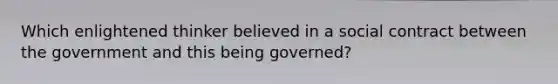 Which enlightened thinker believed in a social contract between the government and this being governed?