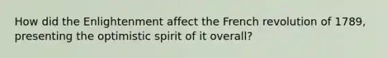 How did the Enlightenment affect the French revolution of 1789, presenting the optimistic spirit of it overall?