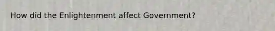 How did the Enlightenment affect Government?