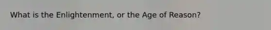 What is the Enlightenment, or the Age of Reason?