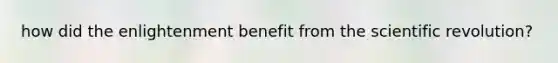 how did the enlightenment benefit from the scientific revolution?