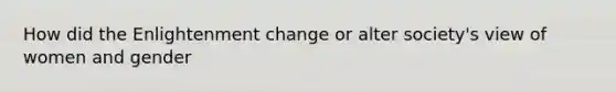 How did the Enlightenment change or alter society's view of women and gender
