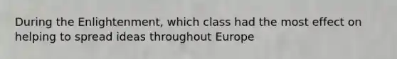 During the Enlightenment, which class had the most effect on helping to spread ideas throughout Europe