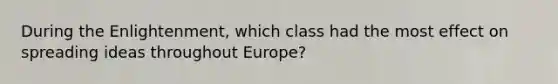 During the Enlightenment, which class had the most effect on spreading ideas throughout Europe?