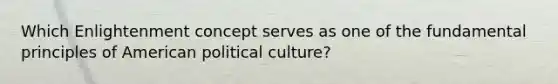 Which Enlightenment concept serves as one of the fundamental principles of American political culture?