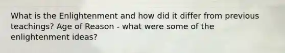 What is the Enlightenment and how did it differ from previous teachings? Age of Reason - what were some of the enlightenment ideas?