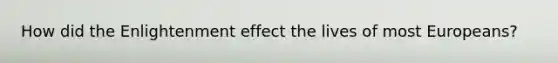 How did the Enlightenment effect the lives of most Europeans?