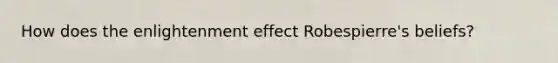 How does the enlightenment effect Robespierre's beliefs?