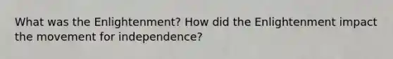 What was the Enlightenment? How did the Enlightenment impact the movement for independence?