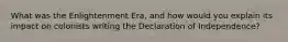 What was the Enlightenment Era, and how would you explain its impact on colonists writing the Declaration of Independence?