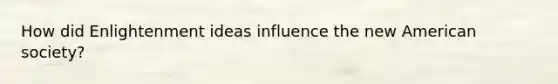How did Enlightenment ideas influence the new American society?