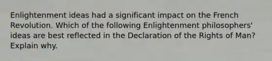 Enlightenment ideas had a significant impact on the French Revolution. Which of the following Enlightenment philosophers' ideas are best reflected in the Declaration of the Rights of Man? Explain why.