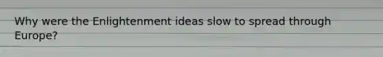 Why were the Enlightenment ideas slow to spread through Europe?