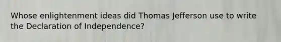 Whose enlightenment ideas did <a href='https://www.questionai.com/knowledge/kHyncoPsXv-thomas-jefferson' class='anchor-knowledge'>thomas jefferson</a> use to write the Declaration of Independence?