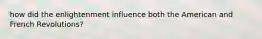 how did the enlightenment influence both the American and French Revolutions?