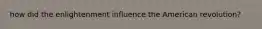 how did the enlightenment influence the American revolution?